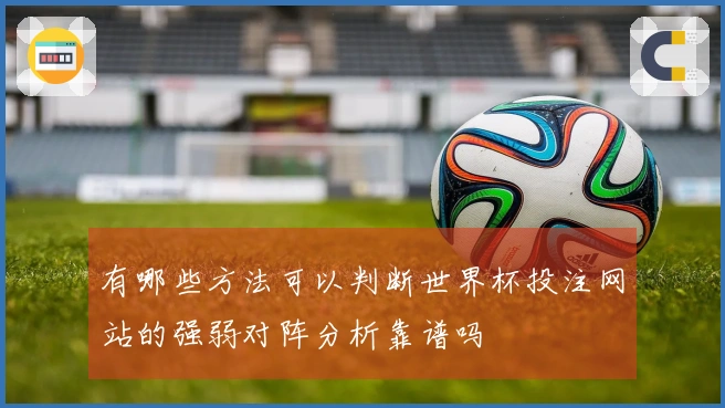 有哪些方法可以判断世界杯投注网站的强弱对阵分析靠谱吗