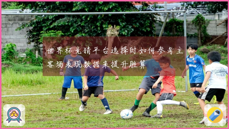 世界杯竞猜平台选择时如何参考主客场表现数据来提升胜算