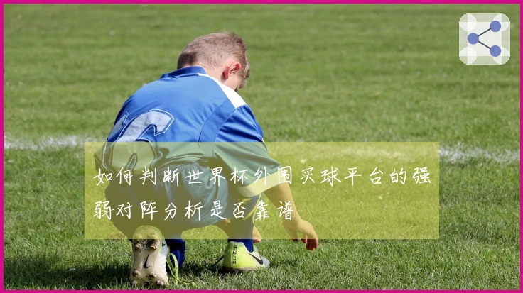 如何判断世界杯外围买球平台的强弱对阵分析是否靠谱