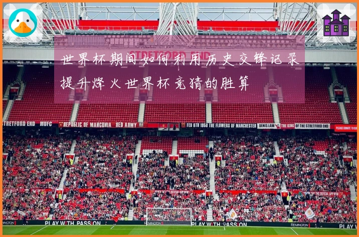 世界杯期间如何利用历史交锋记录提升烽火世界杯竞猜的胜算