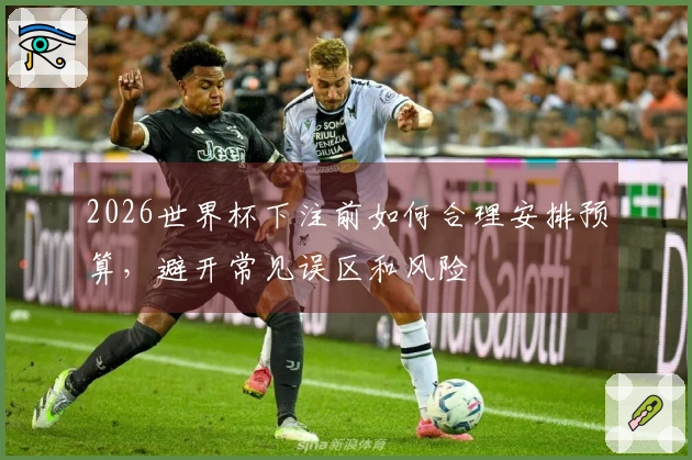 2026世界杯下注前如何合理安排预算，避开常见误区和风险