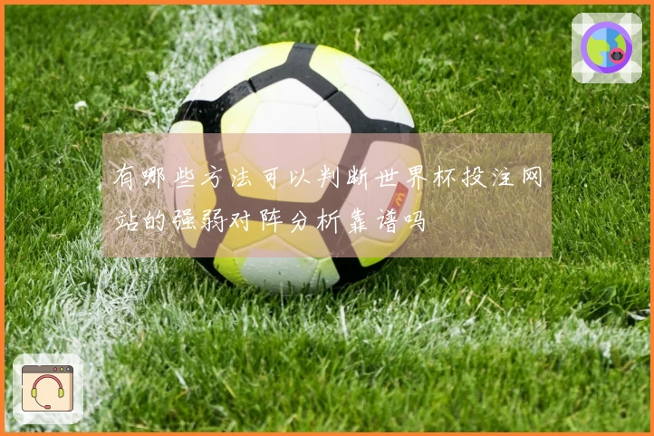 有哪些方法可以判断世界杯投注网站的强弱对阵分析靠谱吗