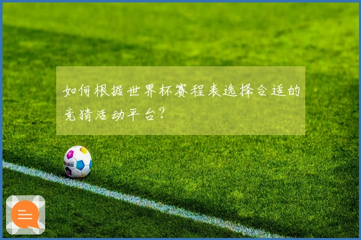 如何根据世界杯赛程表选择合适的竞猜活动平台？