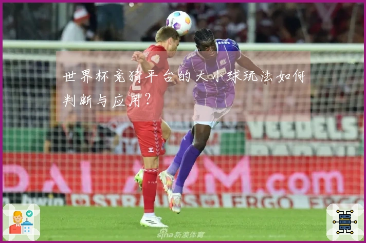 世界杯竞猜平台的大小球玩法如何判断与应用？