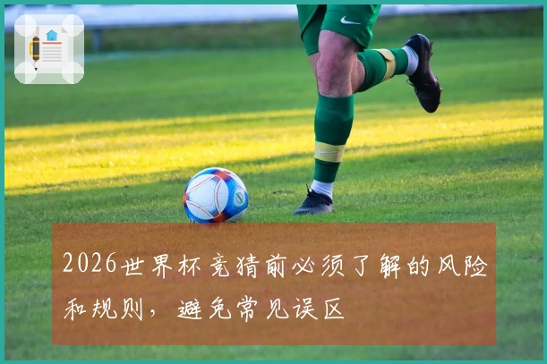 2026世界杯竞猜前必须了解的风险和规则，避免常见误区