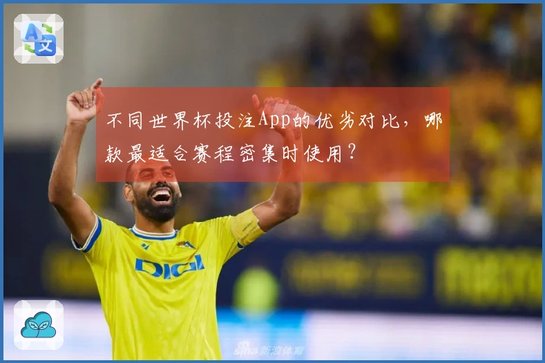 不同世界杯投注App的优劣对比，哪款最适合赛程密集时使用？